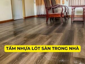 Tấm nhựa lót sàn trong nhà giả gỗ bền đẹp, giá rẻ tại TP.HCM